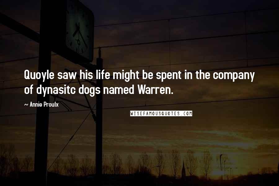 Annie Proulx quotes: Quoyle saw his life might be spent in the company of dynasitc dogs named Warren.