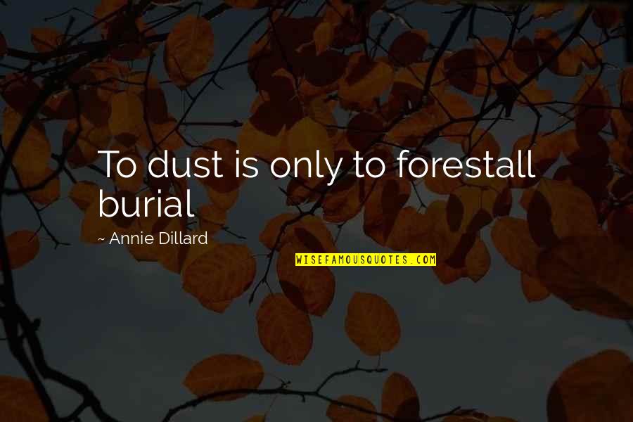 Annie Quotes By Annie Dillard: To dust is only to forestall burial