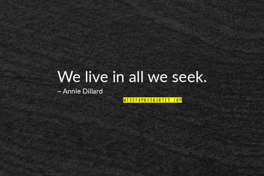 Annie Quotes By Annie Dillard: We live in all we seek.