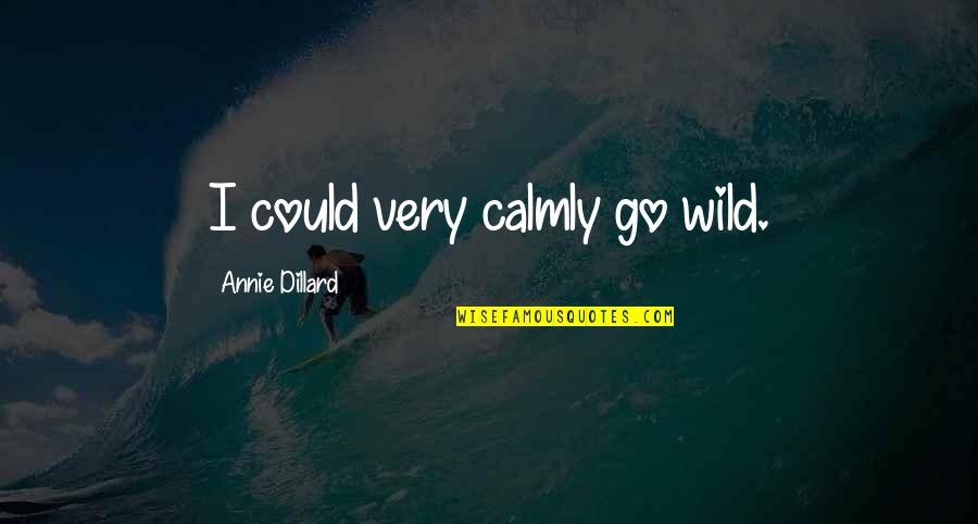 Annie Quotes By Annie Dillard: I could very calmly go wild.