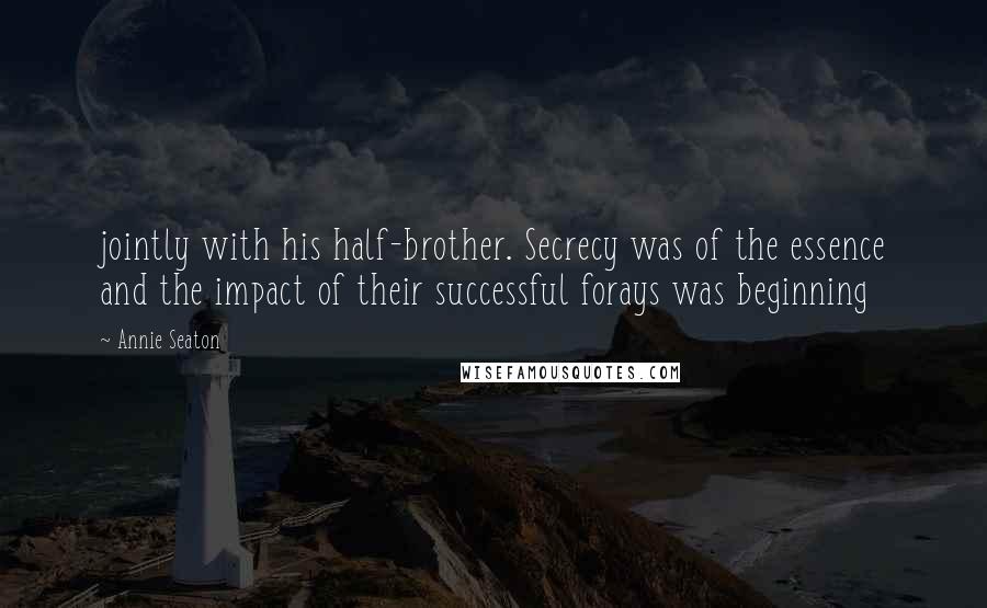 Annie Seaton quotes: jointly with his half-brother. Secrecy was of the essence and the impact of their successful forays was beginning