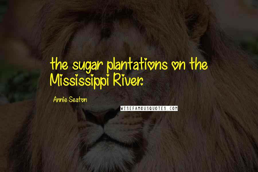 Annie Seaton quotes: the sugar plantations on the Mississippi River.