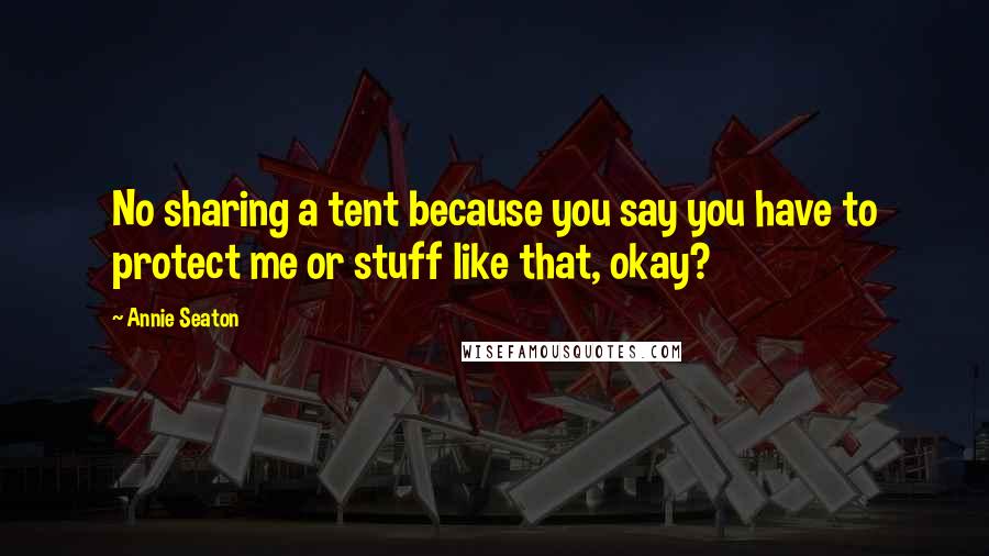 Annie Seaton quotes: No sharing a tent because you say you have to protect me or stuff like that, okay?