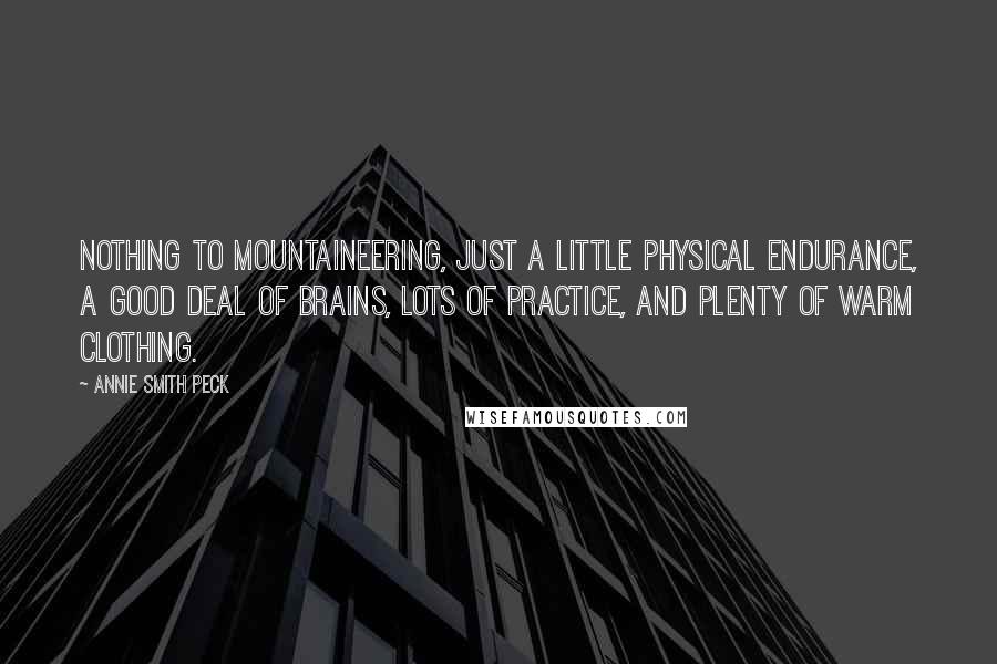 Annie Smith Peck quotes: Nothing to mountaineering, just a little physical endurance, a good deal of brains, lots of practice, and plenty of warm clothing.