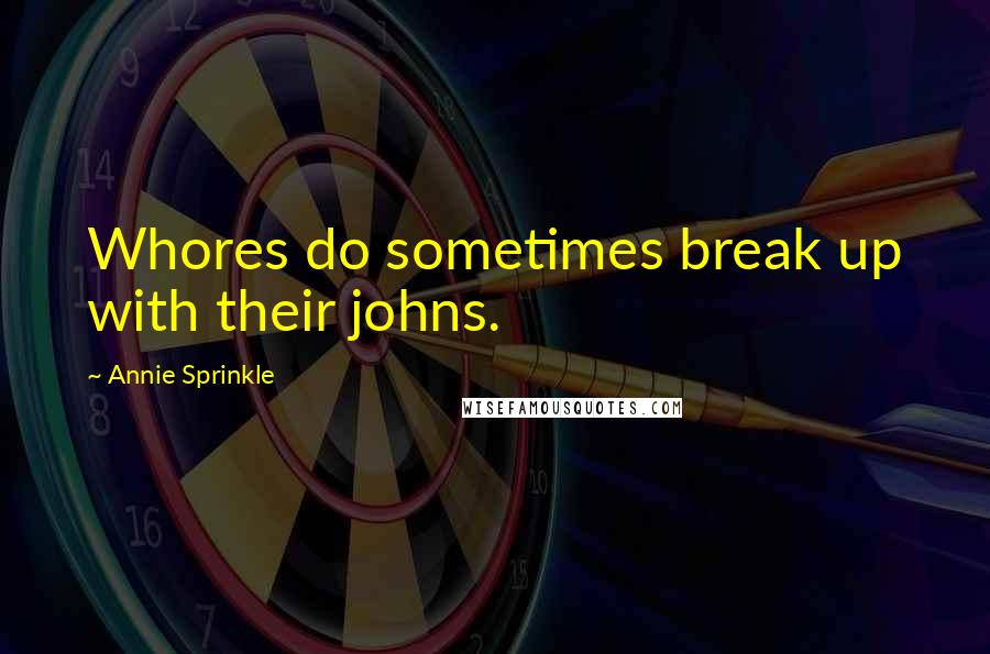 Annie Sprinkle quotes: Whores do sometimes break up with their johns.