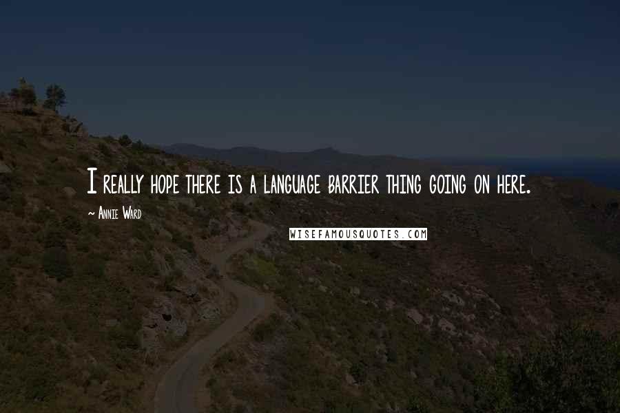 Annie Ward quotes: I really hope there is a language barrier thing going on here.