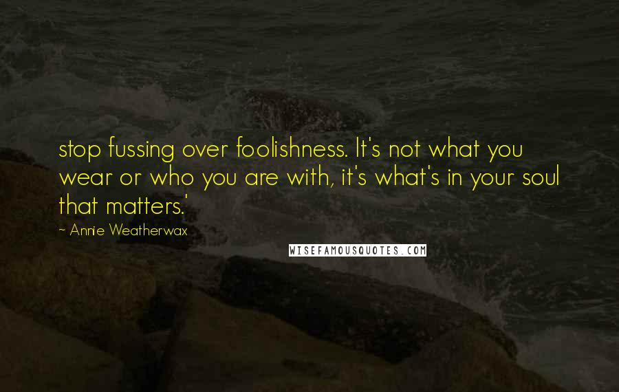 Annie Weatherwax quotes: stop fussing over foolishness. It's not what you wear or who you are with, it's what's in your soul that matters.'