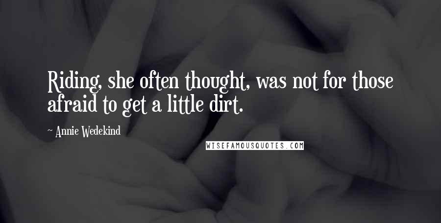 Annie Wedekind quotes: Riding, she often thought, was not for those afraid to get a little dirt.