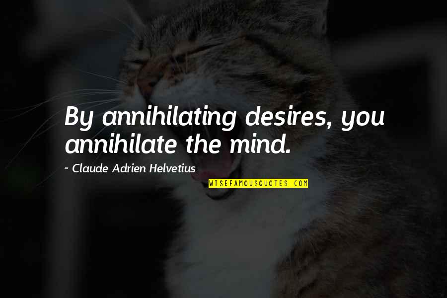 Annihilate Quotes By Claude Adrien Helvetius: By annihilating desires, you annihilate the mind.