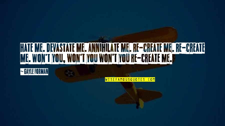 Annihilate Quotes By Gayle Forman: Hate me. Devastate me. Annihilate me. Re-create me. Annihilate Quotes By Gayle Forman: Hate me. Devastate me. Annihilate me. Re-create me.