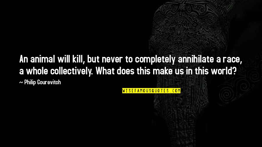 Annihilate Quotes By Philip Gourevitch: An animal will kill, but never to completely