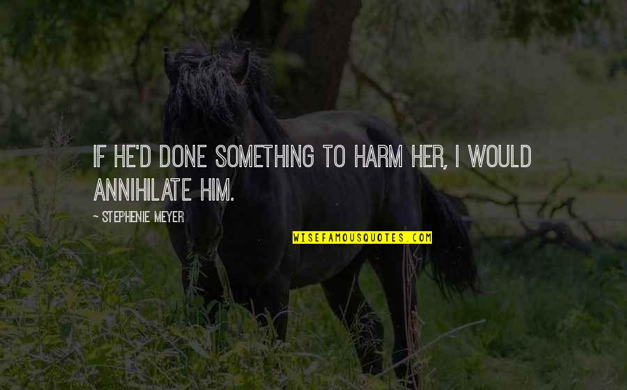 Annihilate Quotes By Stephenie Meyer: If he'd done something to harm her, I