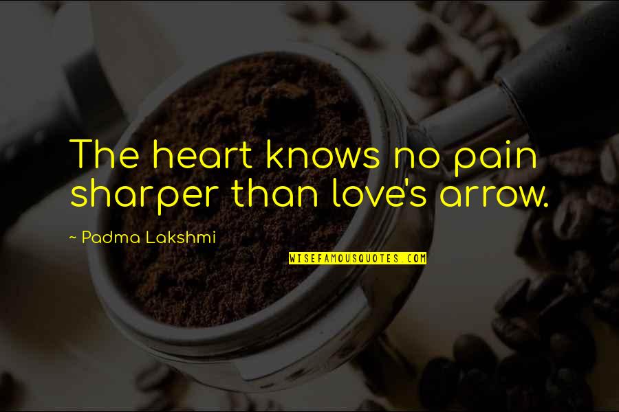 Annihilati Quotes By Padma Lakshmi: The heart knows no pain sharper than love's