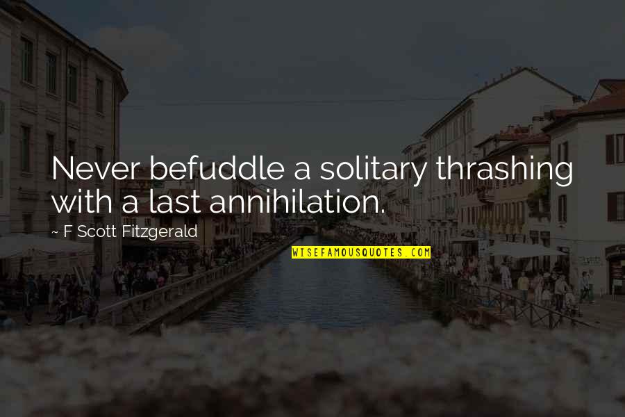 Annihilation Quotes By F Scott Fitzgerald: Never befuddle a solitary thrashing with a last