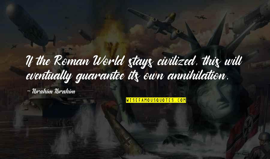 Annihilation Quotes By Ibrahim Ibrahim: If the Roman World stays civilized, this will