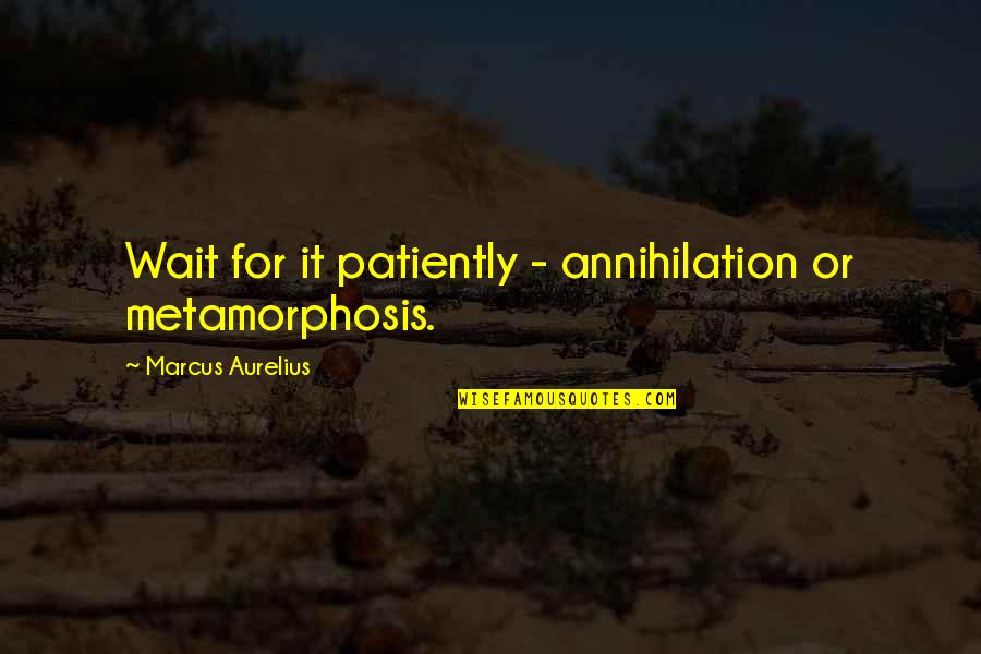 Annihilation Quotes By Marcus Aurelius: Wait for it patiently - annihilation or metamorphosis.