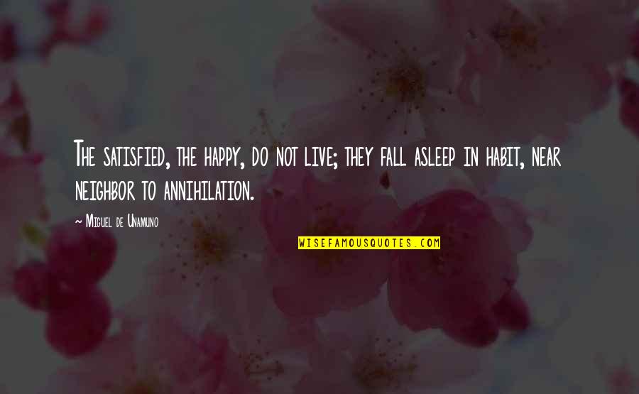 Annihilation Quotes By Miguel De Unamuno: The satisfied, the happy, do not live; they