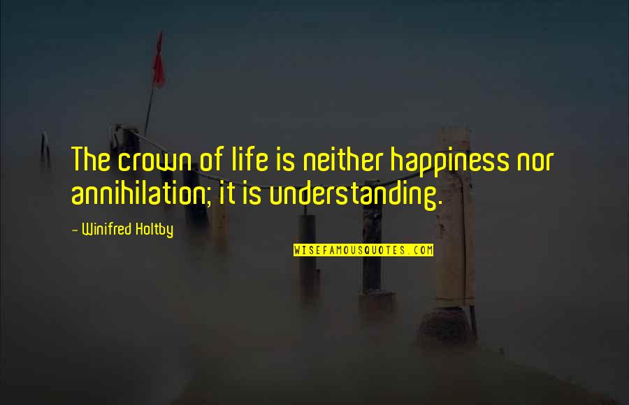 Annihilation Quotes By Winifred Holtby: The crown of life is neither happiness nor
