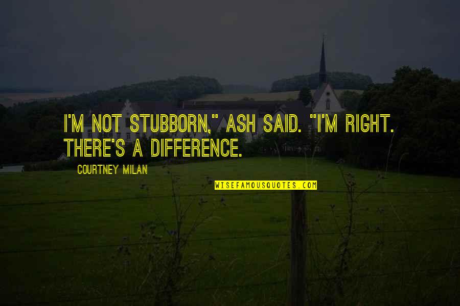 Annihilations Quotes By Courtney Milan: I'm not stubborn," Ash said. "I'm right. There's