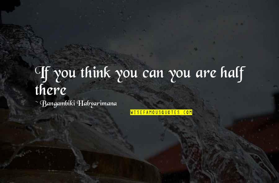 Annihilist Quotes By Bangambiki Habyarimana: If you think you can you are half