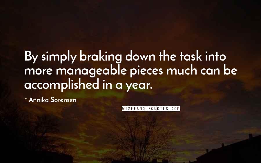 Annika Sorensen quotes: By simply braking down the task into more manageable pieces much can be accomplished in a year.
