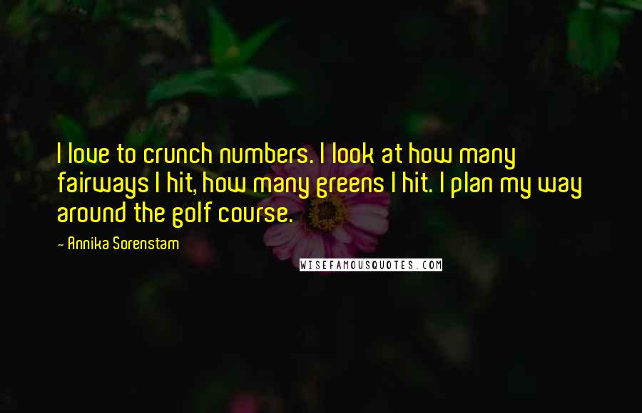 Annika Sorenstam quotes: I love to crunch numbers. I look at how many fairways I hit, how many greens I hit. I plan my way around the golf course.