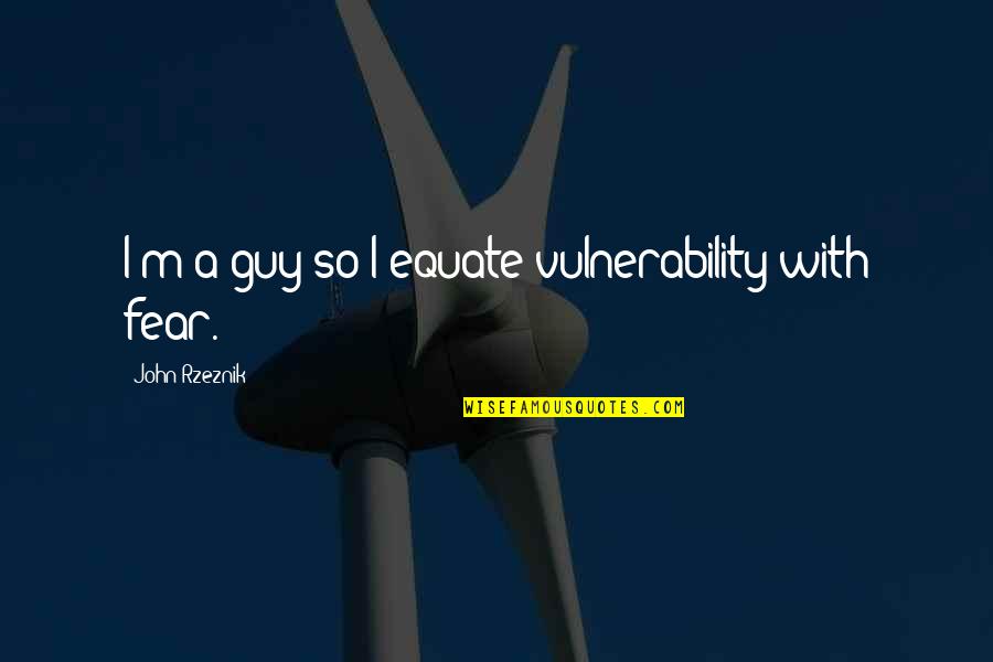 Annikki Hirviniemi Quotes By John Rzeznik: I'm a guy so I equate vulnerability with Annikki Hirviniemi Quotes By John Rzeznik: I'm a guy so I equate vulnerability with