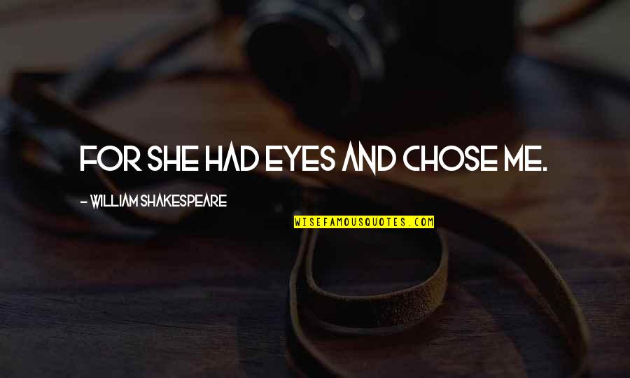 Anniko Kevin Quotes By William Shakespeare: For she had eyes and chose me. Anniko Kevin Quotes By William Shakespeare: For she had eyes and chose me.