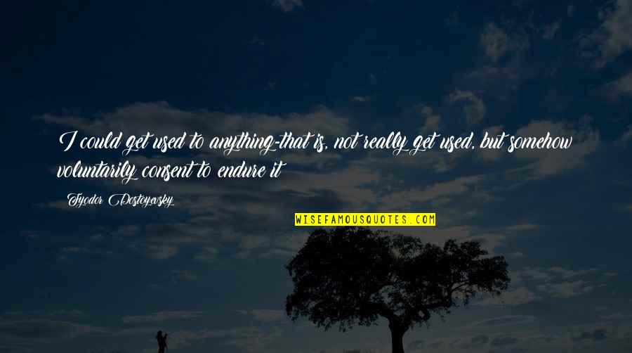 Annimos Quotes By Fyodor Dostoyevsky: I could get used to anything-that is, not Annimos Quotes By Fyodor Dostoyevsky: I could get used to anything-that is, not