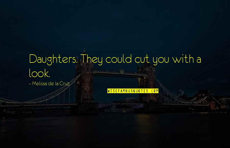 Annimos Quotes By Melissa De La Cruz: Daughters. They could cut you with a look. Annimos Quotes By Melissa De La Cruz: Daughters. They could cut you with a look.