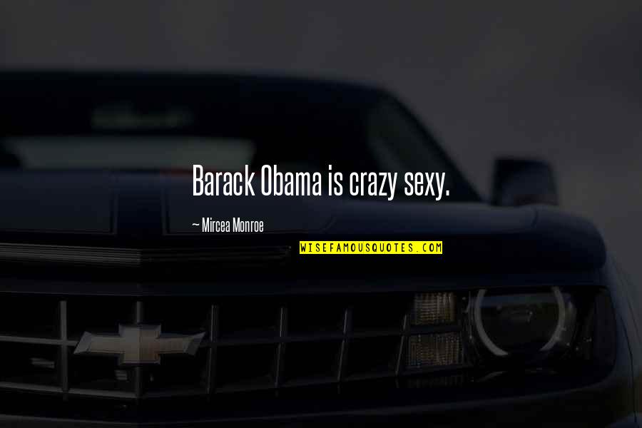 Annimos Quotes By Mircea Monroe: Barack Obama is crazy sexy. Annimos Quotes By Mircea Monroe: Barack Obama is crazy sexy.