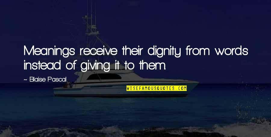 Anning Song Quotes By Blaise Pascal: Meanings receive their dignity from words instead of