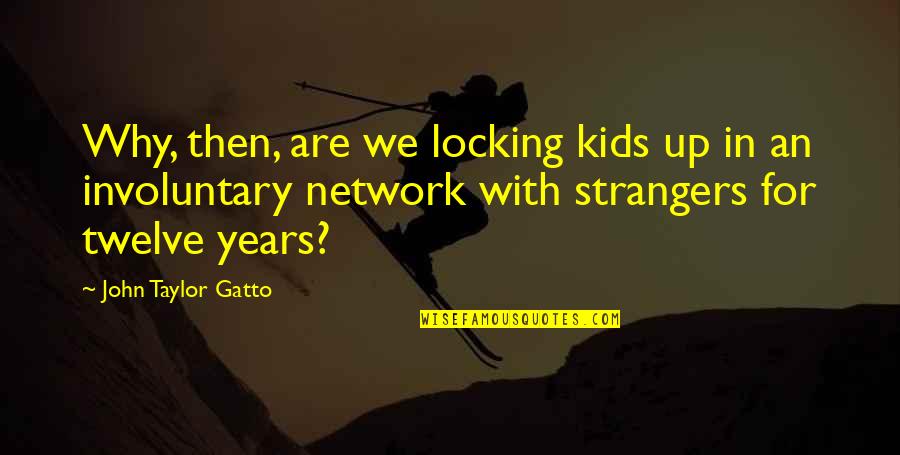 Annique Webstore Quotes By John Taylor Gatto: Why, then, are we locking kids up in