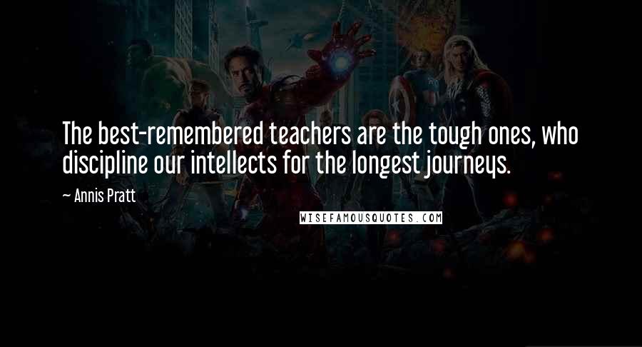 Annis Pratt quotes: The best-remembered teachers are the tough ones, who discipline our intellects for the longest journeys.