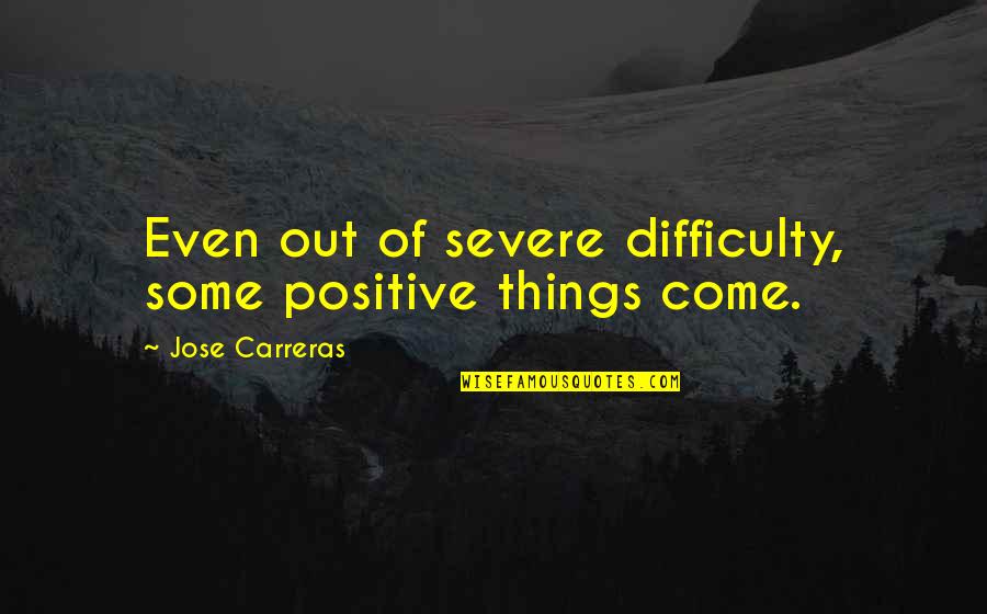 Annitha Quotes By Jose Carreras: Even out of severe difficulty, some positive things Annitha Quotes By Jose Carreras: Even out of severe difficulty, some positive things
