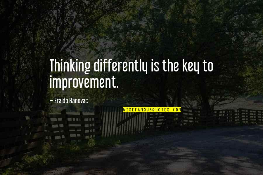 Anniv Quotes By Eraldo Banovac: Thinking differently is the key to improvement.