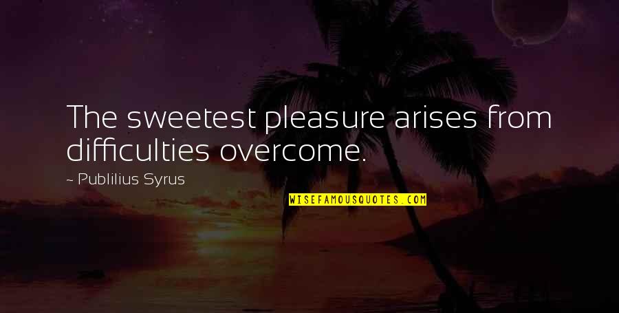 Anniv Quotes By Publilius Syrus: The sweetest pleasure arises from difficulties overcome.