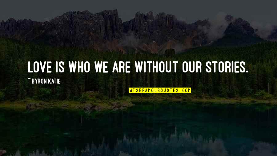 Anniversaries And Divorce Quotes By Byron Katie: Love is who we are without our stories.