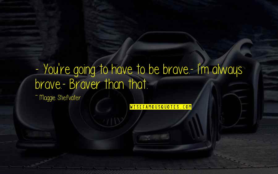 Anniversaries And Divorce Quotes By Maggie Stiefvater: - You're going to have to be brave.-