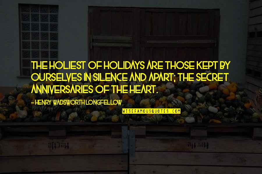 Anniversaries Quotes By Henry Wadsworth Longfellow: The holiest of holidays are those kept by