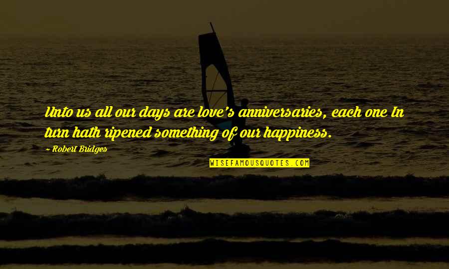 Anniversaries Quotes By Robert Bridges: Unto us all our days are love's anniversaries,