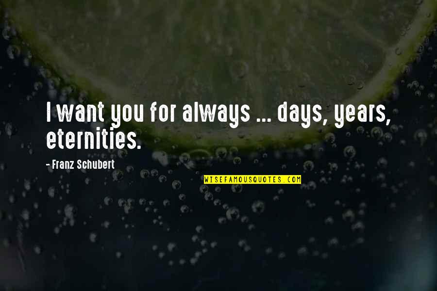 Anniversary 3 Years Quotes By Franz Schubert: I want you for always ... days, years,