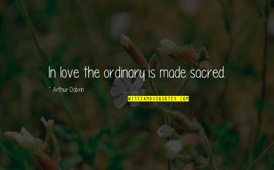 Anniversary For Wife Quotes By Arthur Dobrin: In love the ordinary is made sacred.