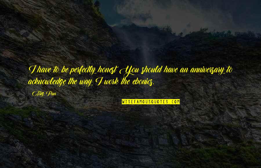 Anniversary For Work Quotes By Big Pun: I have to be perfectly honest:You should have Anniversary For Work Quotes By Big Pun: I have to be perfectly honest:You should have