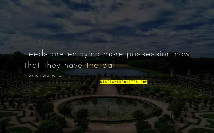 Anniversary For Work Quotes By Simon Brotherton: Leeds are enjoying more possession now that they Anniversary For Work Quotes By Simon Brotherton: Leeds are enjoying more possession now that they