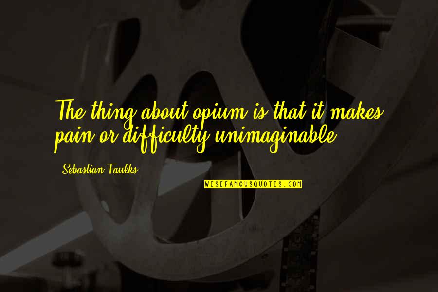 Anniversary Forgotten Quotes By Sebastian Faulks: The thing about opium is that it makes