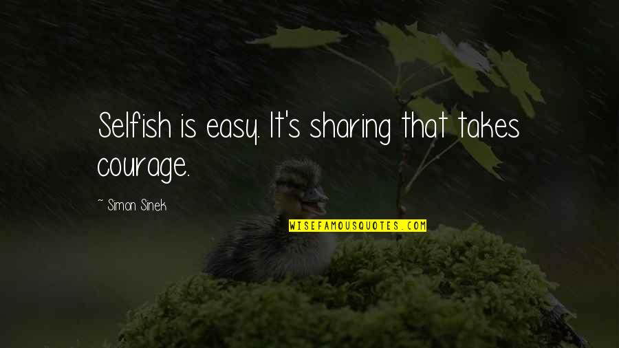 Anniversary Forgotten Quotes By Simon Sinek: Selfish is easy. It's sharing that takes courage.