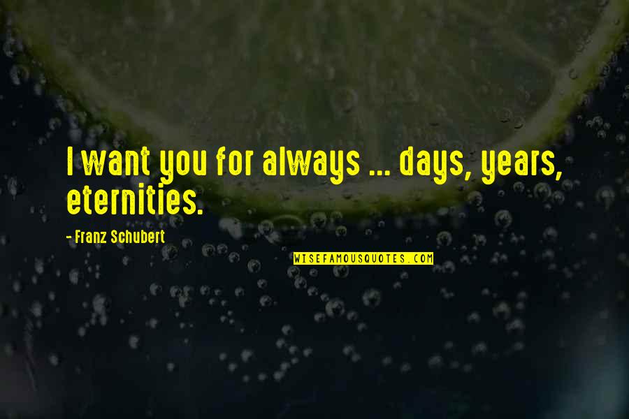 Anniversary Love Quotes By Franz Schubert: I want you for always ... days, years,