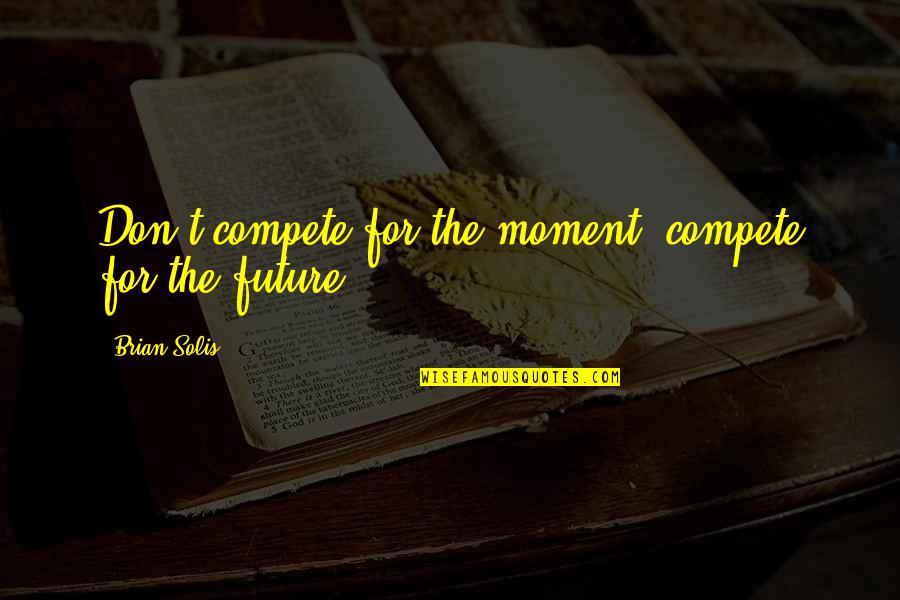 Anniversary Of Engagement Quotes By Brian Solis: Don't compete for the moment, compete for the