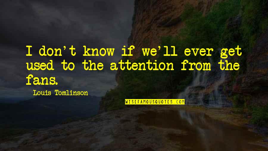 Anniversary Organization Quotes By Louis Tomlinson: I don't know if we'll ever get used